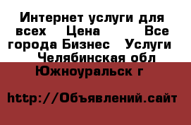 Интернет услуги для всех! › Цена ­ 300 - Все города Бизнес » Услуги   . Челябинская обл.,Южноуральск г.